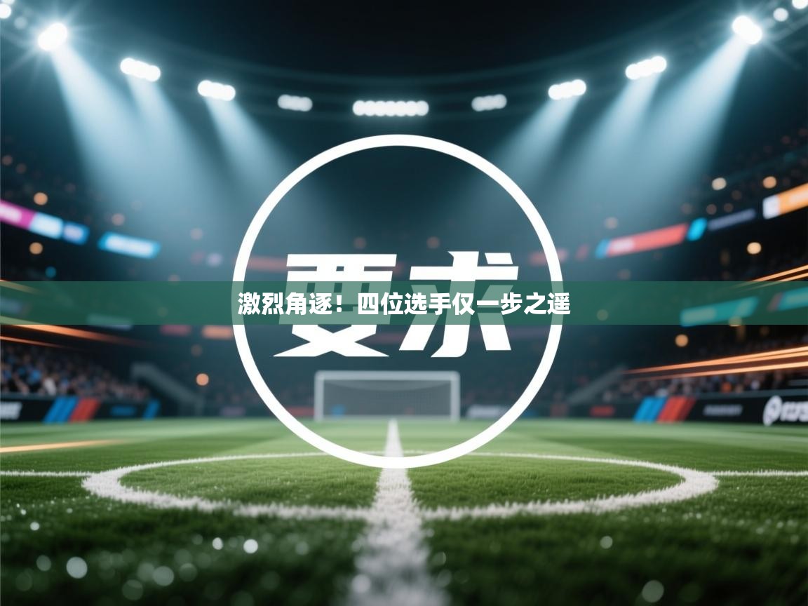 激烈角逐！四位选手仅一步之遥