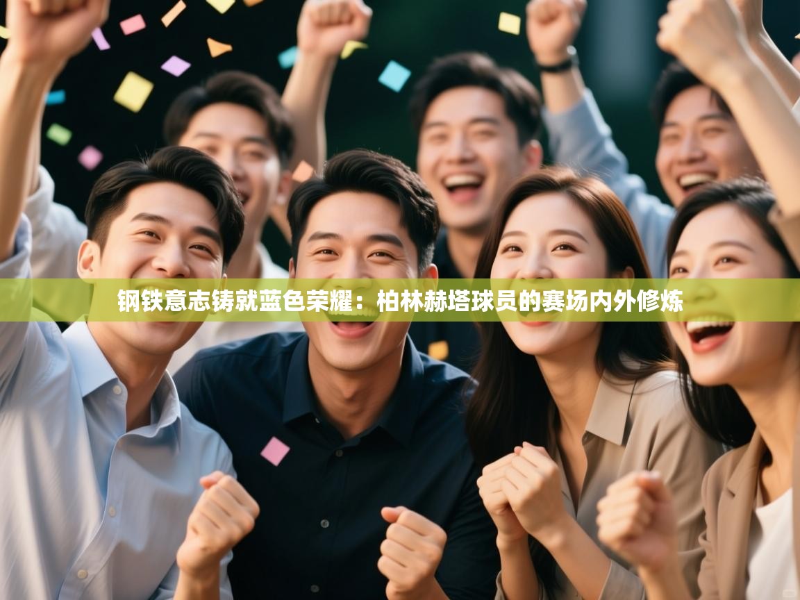 钢铁意志铸就蓝色荣耀:柏林赫塔球员的赛场内外修炼 第1张