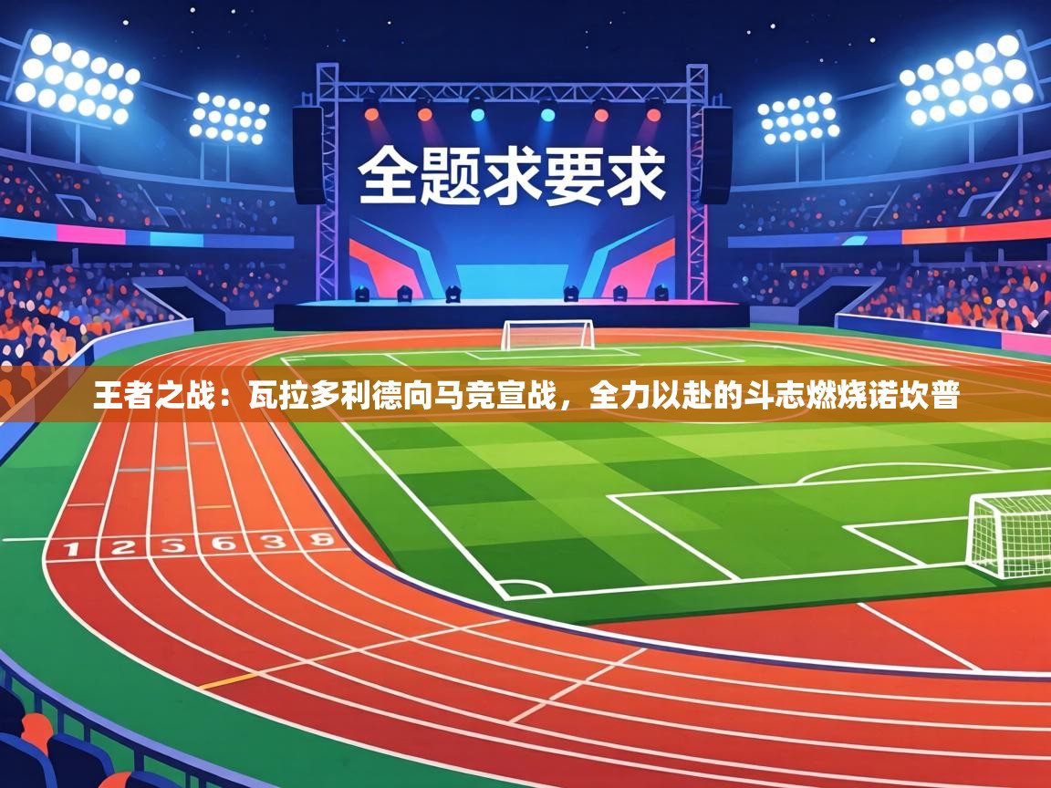 王者之战：瓦拉多利德向马竞宣战，全力以赴的斗志燃烧诺坎普