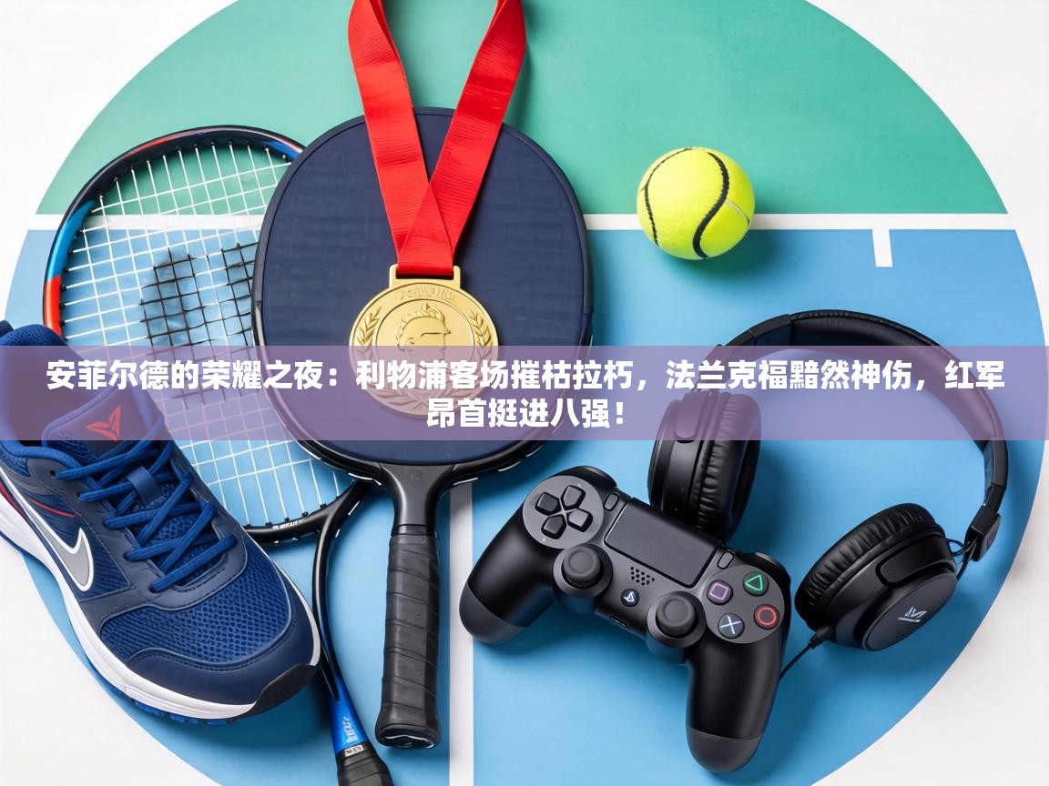 安菲尔德的荣耀之夜:利物浦客场摧枯拉朽,法兰克福黯然神伤,红军昂首挺进八强! 第1张