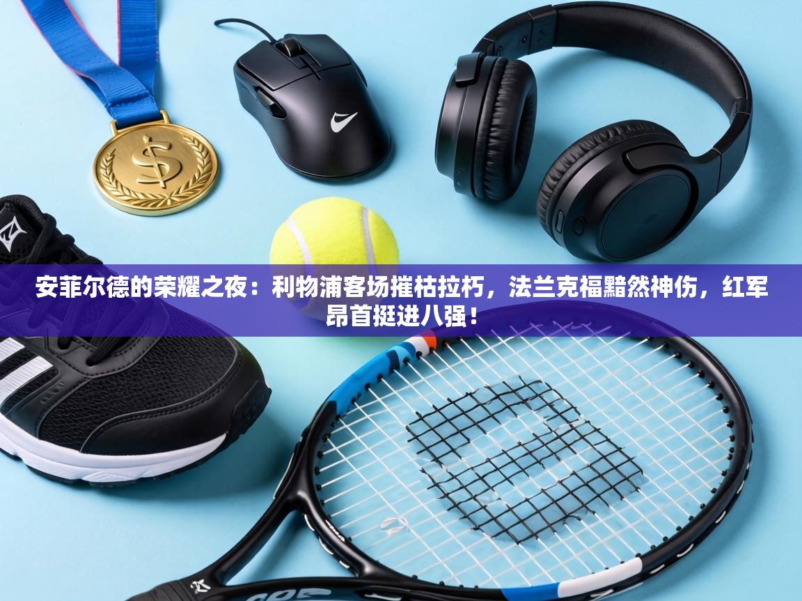 安菲尔德的荣耀之夜:利物浦客场摧枯拉朽,法兰克福黯然神伤,红军昂首挺进八强! 第2张